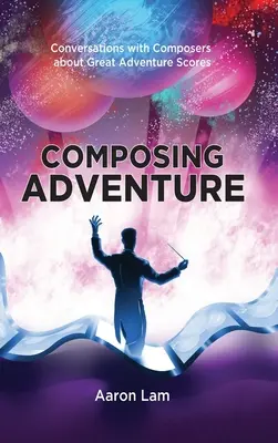 Composing Adventure (hardback): Conversazioni con i compositori sulle partiture delle grandi avventure - Composing Adventure (hardback): Conversations with Composers about Great Adventure Scores