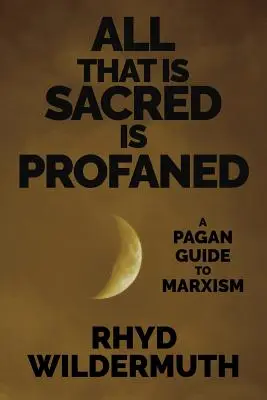 Tutto ciò che è sacro è profanato: Una guida pagana al marxismo - All That Is Sacred Is Profaned: A Pagan Guide to Marxism