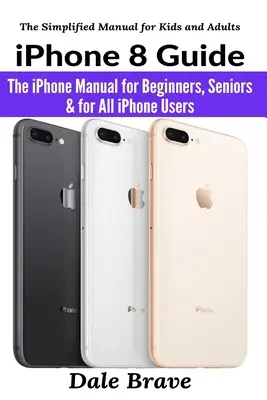 Guida all'iPhone 8: Il manuale dell'iPhone per principianti, anziani e per tutti gli utenti iPhone - iPhone 8 Guide: The iPhone Manual for Beginners, Seniors & for All iPhone Users