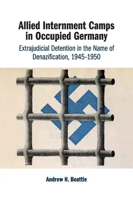 Campi di internamento alleati nella Germania occupata: Detenzione extragiudiziale in nome della denazificazione, 1945-1950 - Allied Internment Camps in Occupied Germany: Extrajudicial Detention in the Name of Denazification, 1945-1950