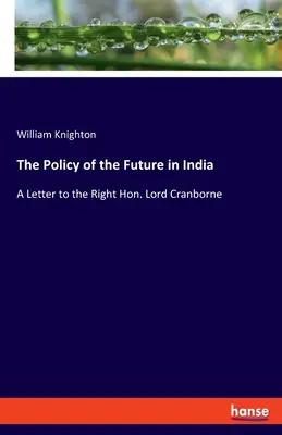 La politica del futuro in India: Una lettera al Giusto Onorevole Lord Cranborne - The Policy of the Future in India: A Letter to the Right Hon. Lord Cranborne