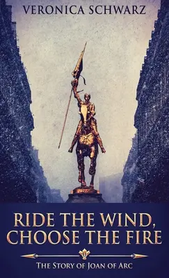 Cavalcare il vento, scegliere il fuoco: la storia di Giovanna d'Arco - Ride The Wind, Choose The Fire: The Story Of Joan Of Arc