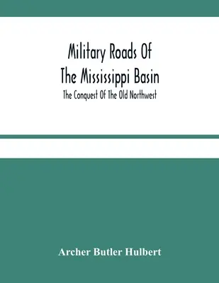 Le strade militari del bacino del Mississippi; La conquista del vecchio Nord-Ovest - Military Roads Of The Mississippi Basin; The Conquest Of The Old Northwest