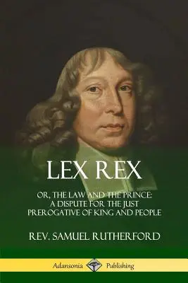 Lex Rex: O, La legge e il principe: una disputa per la giusta prerogativa del re e del popolo - Lex Rex: Or, The Law and The Prince: A Dispute for The Just Prerogative of King and People