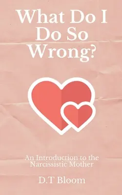 Cosa faccio di male? Un'introduzione alla madre narcisista - What Do I Do So Wrong?: An Introduction to the Narcissistic Mother