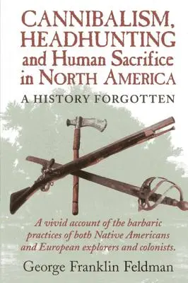 Cannibalismo, caccia alla testa e sacrificio umano in Nord America: Una storia dimenticata, 1a edizione - Cannibalism, Headhuntingand Human Sacrifice in North America: A History Forgotten, 1st Edition