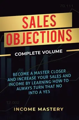 Obiezioni alle vendite: Diventa un maestro della chiusura e aumenta le tue vendite e il tuo reddito imparando a trasformare sempre quel no in un sì Volume V completo - Sales Objections: Become a Master Closer and Increase Your Sales and Income by Learning How to Always Turn That No into a Yes Complete V