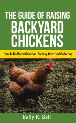 Guida all'allevamento di polli da cortile: come scegliere la razza, nutrirli, curarli e raccogliere le uova per i principianti - The Guide Of Raising Backyard Chickens: How To Do Breed Selection, Feeding, Care And Collecting Eggs For Beginners