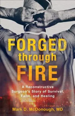 Forgiato dal fuoco: La storia di sopravvivenza, fede e guarigione di un chirurgo ricostruttivo - Forged Through Fire: A Reconstructive Surgeon's Story of Survival, Faith, and Healing