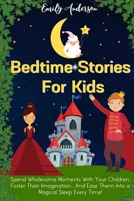 Storie della buonanotte per bambini: trascorrete momenti sani con i vostri figli, favorite la loro immaginazione... e li accompagnano ogni volta verso un sonno magico! - Bedtime Stories For Kids: Spend Wholesome Moments With Your Children, Foster Their Imagination... And Ease Them Into A Magical Sleep Every Time!