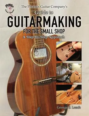 The Phoenix Guitar Company's Guide to Guitarmaking for the Small Shop: Un approccio passo dopo passo - The Phoenix Guitar Company's Guide to Guitarmaking for the Small Shop: A Step-by-Step Approach