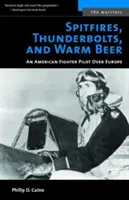 Spitfire, Thunderbolt e birra calda: Un pilota di caccia americano in Europa - Spitfires, Thunderbolts, and Warm Beer: An American Fighter Pilot Over Europe
