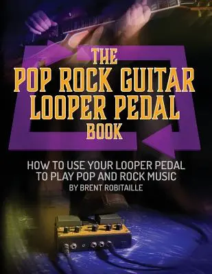 Il libro del looper a pedale per chitarra pop rock: Come usare il pedale del looper della chitarra per suonare musica pop rock - The Pop Rock Guitar Looper Pedal Book: How to Use Your Guitar Looper Pedal to Play Pop Rock Music