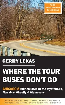 Dove non vanno gli autobus turistici: I siti nascosti di Chicago, misteriosi, macabri, spettrali e affascinanti - Where the Tour Buses Don't Go: Chicago's Hidden Sites of the Mysterious, Macabre, Ghostly & Glamorous
