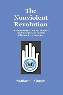 La rivoluzione nonviolenta: Una guida completa all'Ahimsa - la filosofia e la pratica dell'innocuità dinamica - The Nonviolent Revolution: A Comprehensive Guide to Ahimsa - the Philosophy and Practice of Dynamic Harmlessness