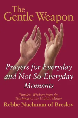 L'arma gentile: preghiere per i momenti quotidiani e non: saggezza senza tempo dagli insegnamenti del maestro chassidico Rebbe Nach - The Gentle Weapon: Prayers for Everyday and Not-So-Everyday Moments--Timeless Wisdom from the Teachings of the Hasidic Master, Rebbe Nach