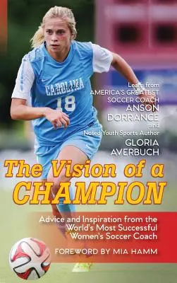 La visione di un campione: Consigli e ispirazioni dall'allenatore di calcio femminile di maggior successo al mondo - The Vision Of A Champion: Advice And Inspiration From The World's Most Successful Women's Soccer Coach