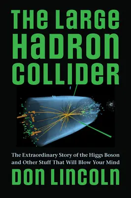 Il grande collisore di adroni: La straordinaria storia del Bosone di Higgs e altre cose che vi faranno impazzire - The Large Hadron Collider: The Extraordinary Story of the Higgs Boson and Other Stuff That Will Blow Your Mind