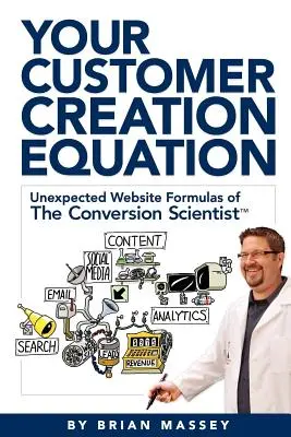 L'equazione per la creazione del cliente: Le inaspettate formule del sito web dello scienziato della conversione TM - Your Customer Creation Equation: Unexpected Website Formulas of the Conversion Scientist TM