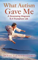 Cosa mi ha dato l'autismo: da una diagnosi devastante a una vita trionfante - What Autism Gave Me: A Devastating Diagnosis To A Triumphant Life