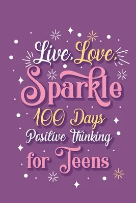 Vivere, amare, brillare 100 giorni di pensiero positivo per ragazze adolescenti - Live Love Sparkle 100 Days Positive Thinking for Teens Girls