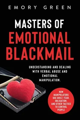 I maestri del ricatto emotivo: Capire e affrontare l'abuso verbale e la manipolazione emotiva. Come i manipolatori usano il senso di colpa, la paura, l'obbligo, - Masters of Emotional Blackmail: Understanding and Dealing with Verbal Abuse and Emotional Manipulation. How Manipulators Use Guilt, Fear, Obligation,
