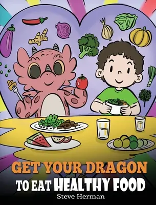 Fai mangiare al tuo drago cibi sani: Una storia sulla nutrizione e sulle scelte alimentari sane. - Get Your Dragon To Eat Healthy Food: A Story About Nutrition and Healthy Food Choices