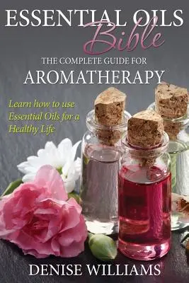 Bibbia degli oli essenziali: La guida completa all'aromaterapia - Essential Oils Bible: The Complete Guide for Aromatherapy