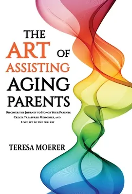 L'arte di assistere i genitori anziani: Scoprire il viaggio per onorare i propri genitori, creare ricordi preziosi e vivere la vita al meglio - The Art of Assisting Aging Parents: Discover the Journey to Honor Your Parents, Create Treasured Memories, and Live Life to the Fullest