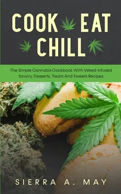 Cucinare, mangiare, rilassarsi: Il semplice ricettario della cannabis con ricette salate, dolci, prelibatezze e dessert infusi con l'erba - Cook, Eat, Chill: The Simple Cannabis Cookbook With Weed-Infused Savory, Desserts, Treats And Sweets Recipes