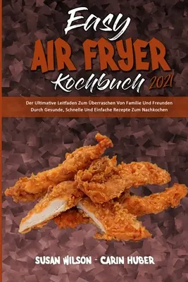 Il manuale della friggitrice ad aria 2021: L'ultimo manuale per la cottura della famiglia e degli amici con ricette sane, veloci ed efficaci per la cottura all'aria. - Easy Air Fryer Kochbuch 2021: Der Ultimative Leitfaden Zum berraschen Von Familie Und Freunden Durch Gesunde, Schnelle Und Einfache Rezepte Zum Nac