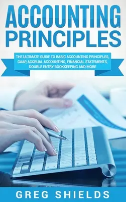 Principi di contabilità: La guida definitiva ai principi contabili di base, ai GAAP, alla contabilità per competenza, ai bilanci, alla contabilità a doppia entrata. - Accounting Principles: The Ultimate Guide to Basic Accounting Principles, GAAP, Accrual Accounting, Financial Statements, Double Entry Bookke