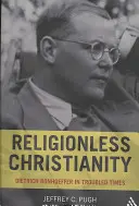 Cristianesimo senza religione: Dietrich Bonhoeffer in tempi difficili - Religionless Christianity: Dietrich Bonhoeffer in Troubled Times