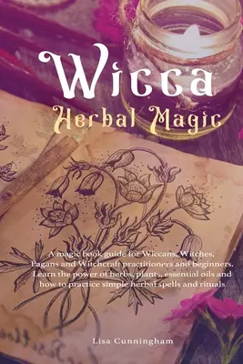 Wicca Herbal Magic: una guida di libri di magia per wiccan, streghe, pagani e praticanti di stregoneria e principianti. Impara il potere delle erbe, - Wicca Herbal Magic: A magic book guide for Wiccans, Witches, Pagans and Witchcraft practitioners and beginners. Learn the power of herbs,
