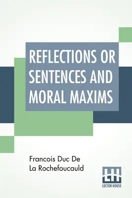 Riflessioni o frasi e massime morali: Tradotto dalle edizioni del 1678 e del 1827, con introduzione, note e qualche resoconto sull'autore e sulle sue opere. - Reflections Or Sentences And Moral Maxims: Translated From The Editions Of 1678 And 1827 With Introduction, Notes, And Some Account Of The Author And