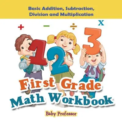 Libro di esercizi di matematica per la prima elementare: Addizione, sottrazione, divisione e moltiplicazione di base - First Grade Math Workbook: Basic Addition, Subtraction, Division and Multiplication
