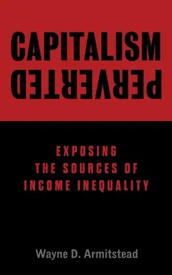 Il capitalismo perverso: Svelare le fonti della disuguaglianza di reddito - Capitalism Perverted: Exposing The Sources of Income Inequality