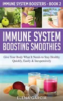 Frullati che rafforzano il sistema immunitario: Dare al corpo ciò di cui ha bisogno per rimanere in salute - in modo rapido, facile e poco costoso - Immune System Boosting Smoothies: Give Your Body What It Needs to Stay Healthy - Quickly, Easily & Inexpensively
