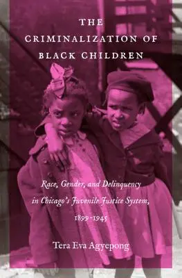 La criminalizzazione dei bambini neri: Razza, genere e delinquenza nel sistema di giustizia minorile di Chicago, 1899-1945 - The Criminalization of Black Children: Race, Gender, and Delinquency in Chicago's Juvenile Justice System, 1899-1945