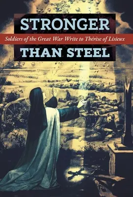 Più forte dell'acciaio: Soldati della Grande Guerra scrivono a Thrse di Lisieux - Stronger than Steel: Soldiers of the Great War Write to Thrse of Lisieux