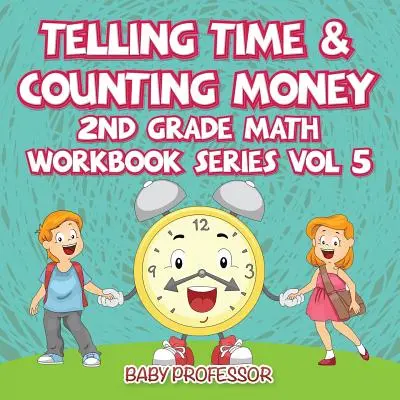 Raccontare l'ora e contare i soldi - Serie di libri di lavoro di matematica per la seconda elementare Vol. 5 - Telling Time & Counting Money - 2nd Grade Math Workbook Series Vol 5