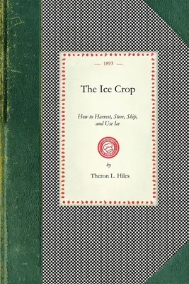 Coltura del ghiaccio: come raccogliere, immagazzinare, spedire e usare il ghiaccio, un trattato pratico completo per... tutti coloro che sono interessati alle case di ghiaccio, alle stalle fredde e ai magazzini. - Ice Crop: How to Harvest, Store, Ship, and Use Ice, a Complete Practical Treatise For...All Interested in Ice Houses, Cold Stora
