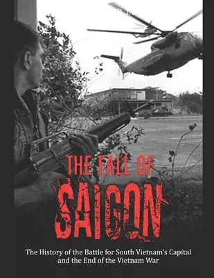 La caduta di Saigon: La storia della battaglia per la capitale del Vietnam del Sud e la fine della guerra del Vietnam - The Fall of Saigon: The History of the Battle for South Vietnam's Capital and the End of the Vietnam War