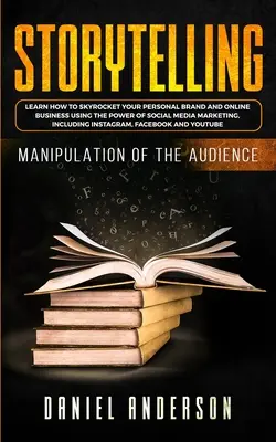 Storytelling: Manipolazione del pubblico - Come imparare a far salire alle stelle il vostro marchio personale e il vostro business online usando il potere del racconto. - Storytelling: Manipulation of the Audience - How to Learn to Skyrocket Your Personal Brand and Online Business Using the Power of So