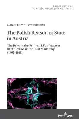 La ragion di Stato polacca in Austria: I polacchi nella vita politica dell'Austria nel periodo della Duplice Monarchia (1867-1918) - The Polish Reason of State in Austria: The Poles in the Political Life of Austria in the Period of the Dual Monarchy (1867-1918)