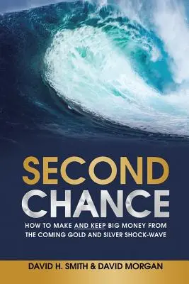 Seconda opportunità: Come guadagnare e mantenere grandi somme di denaro dall'imminente onda d'urto dell'oro e dell'argento - Second Chance: How to Make and Keep Big Money from the Coming Gold and Silver Shock-Wave