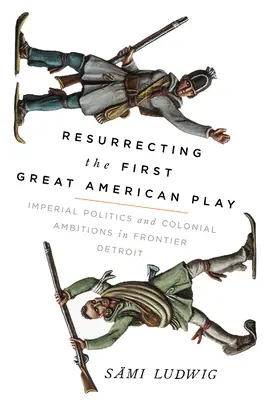 Resuscitare la prima grande opera teatrale americana: politica imperiale e ambizioni coloniali nella Detroit di frontiera - Resurrecting the First Great American Play: Imperial Politics and Colonial Ambitions in Frontier Detroit
