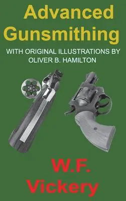 Armieri avanzati: Manuale di istruzione per la fabbricazione, la modifica e la riparazione di armi da fuoco per quanto riguarda la necessaria lavorazione del metallo con - Advanced Gunsmithing: Manual of Instruction in the Manufacture, Alteration and Repair of Firearms in-so-far as the Necessary Metal Work with
