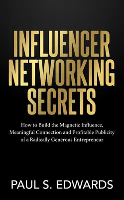 I segreti dell'influencer networking: come costruire l'influenza magnetica, la connessione significativa e la pubblicità redditizia di un imprenditore radicalmente generoso - Influencer Networking Secrets: How to Build the Magnetic Influence, Meaningful Connection and Profitable Publicity of a Radically Generous Entreprene