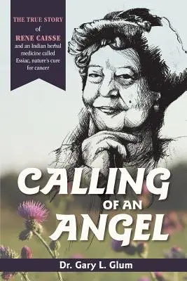 Il richiamo di un angelo: La vera storia di Rene Caisse e di una medicina a base di erbe indiana chiamata Essaic, la cura della natura per il cancro - Calling of an Angel: The True Story of Rene Caisse and an Indian Herbal Medicine Called Essaic, Nature's Cure for Cancer